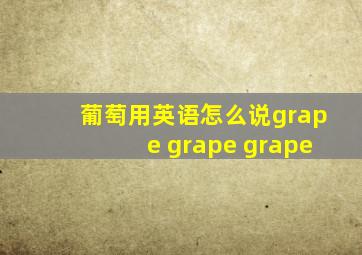 葡萄用英语怎么说grape grape grape